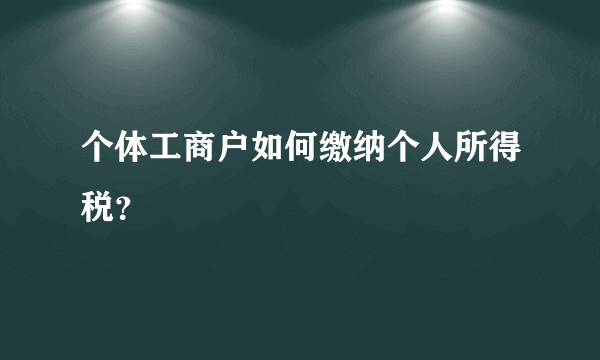 个体工商户如何缴纳个人所得税？