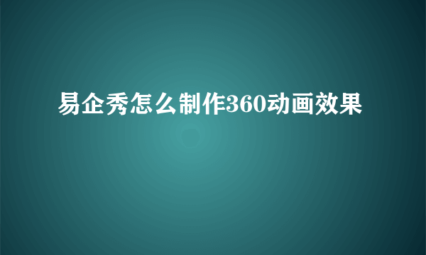 易企秀怎么制作360动画效果