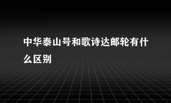 中华泰山号和歌诗达邮轮有什么区别