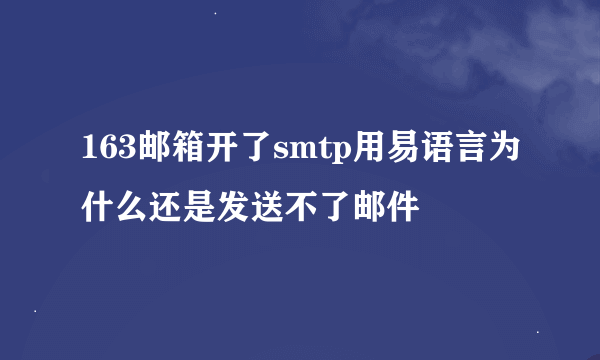 163邮箱开了smtp用易语言为什么还是发送不了邮件