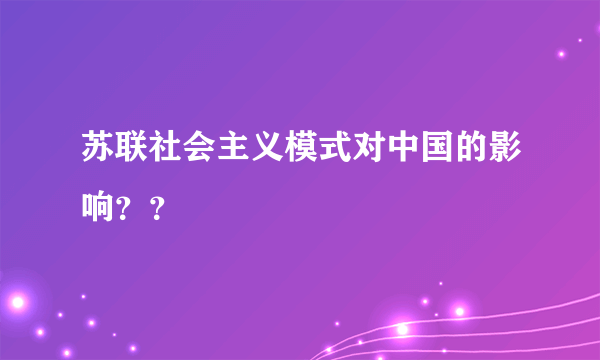 苏联社会主义模式对中国的影响？？