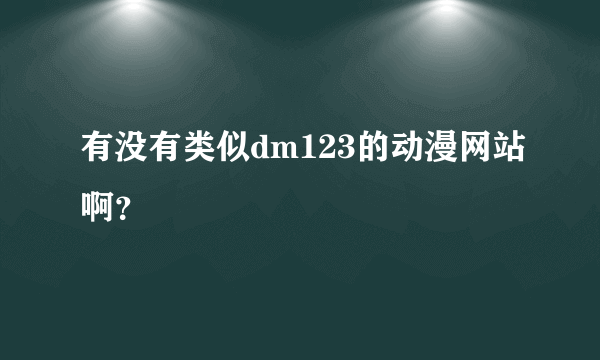 有没有类似dm123的动漫网站啊？