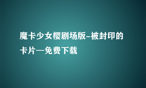 魔卡少女樱剧场版-被封印的卡片—免费下载