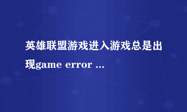 英雄联盟游戏进入游戏总是出现game error directx怎么办？