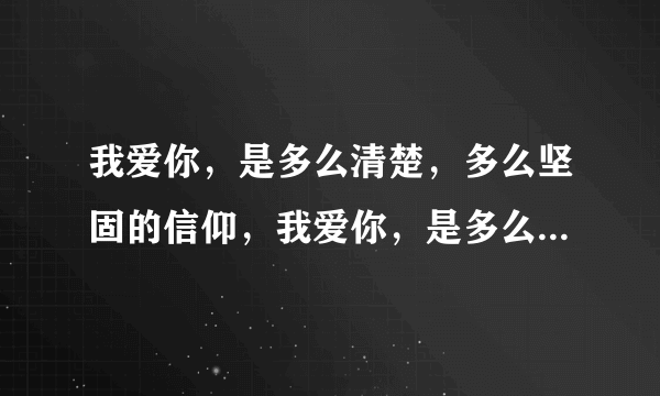 我爱你，是多么清楚，多么坚固的信仰，我爱你，是多么勇敢多么温暖的力量。用英语翻译