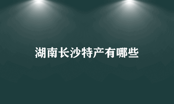 湖南长沙特产有哪些