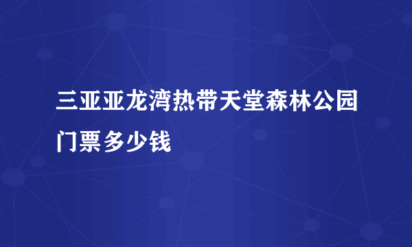 三亚亚龙湾热带天堂森林公园门票多少钱