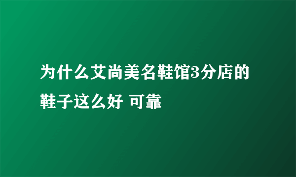 为什么艾尚美名鞋馆3分店的鞋子这么好 可靠