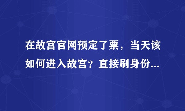 在故宫官网预定了票，当天该如何进入故宫？直接刷身份证吗？还是要取纸质票？