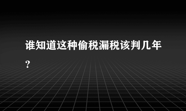 谁知道这种偷税漏税该判几年？