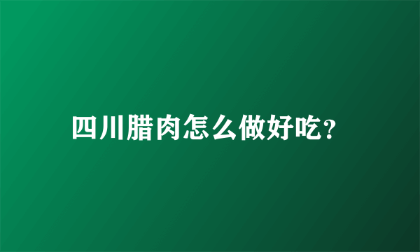 四川腊肉怎么做好吃？