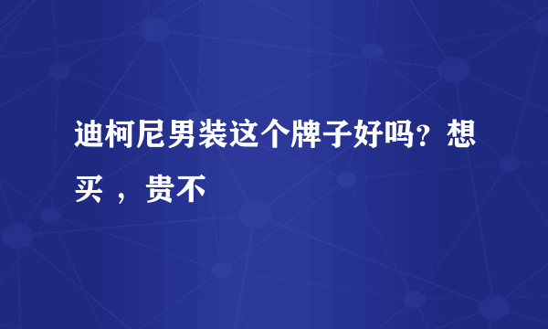 迪柯尼男装这个牌子好吗？想买 ，贵不