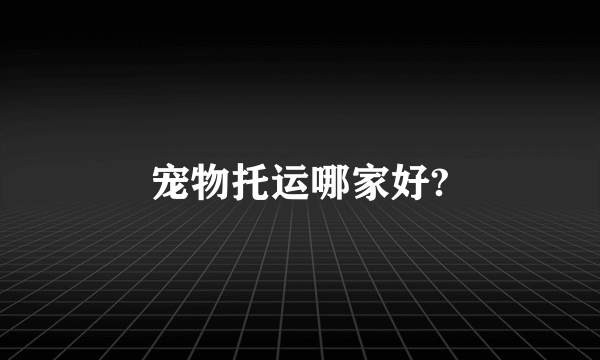 宠物托运哪家好?