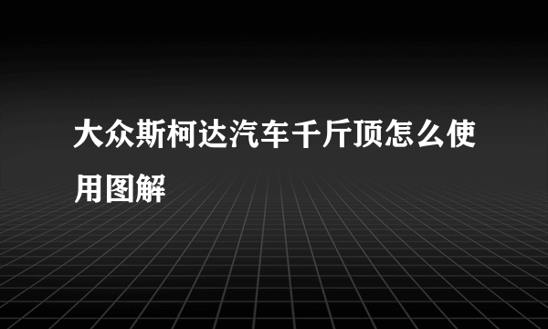 大众斯柯达汽车千斤顶怎么使用图解