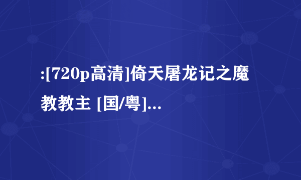 :[720p高清]倚天屠龙记之魔教教主 [国/粤] [高清翡翠台]