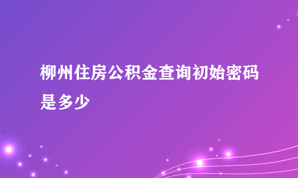 柳州住房公积金查询初始密码是多少