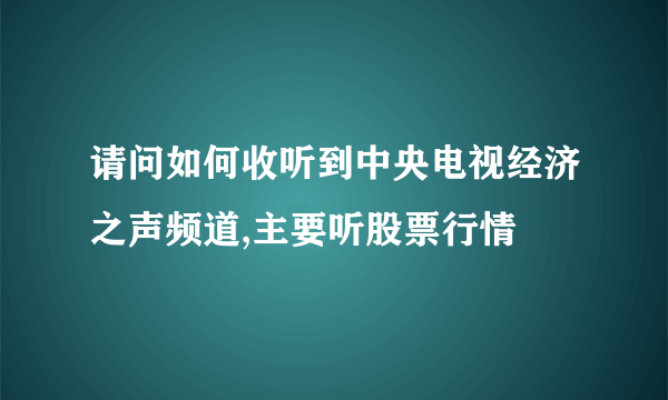 请问如何收听到中央电视经济之声频道,主要听股票行情