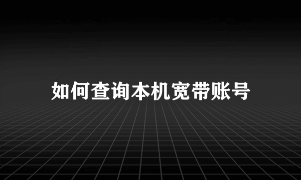 如何查询本机宽带账号