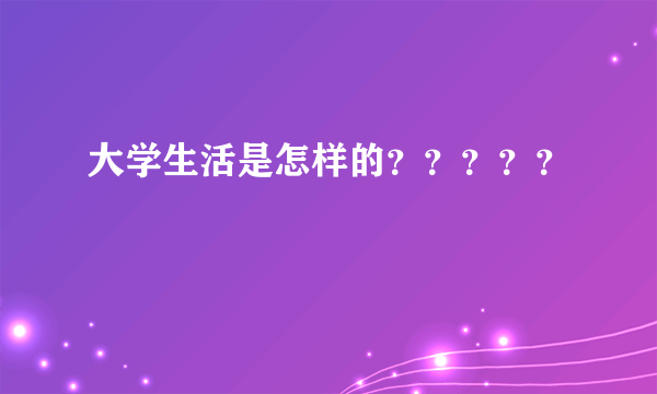 大学生活是怎样的？？？？？