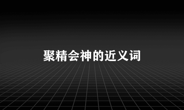 聚精会神的近义词