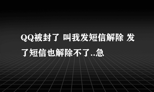 QQ被封了 叫我发短信解除 发了短信也解除不了..急