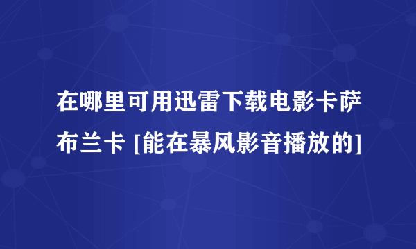 在哪里可用迅雷下载电影卡萨布兰卡 [能在暴风影音播放的]