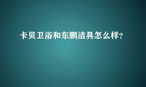 卡贝卫浴和东鹏洁具怎么样？