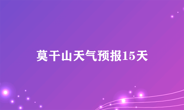 莫干山天气预报15天