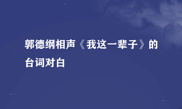 郭德纲相声《我这一辈子》的台词对白