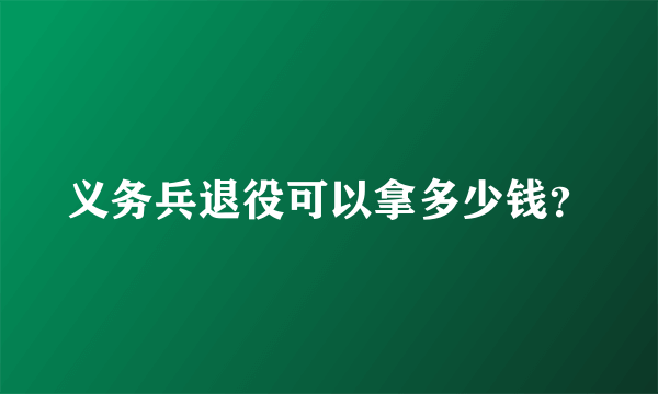 义务兵退役可以拿多少钱？