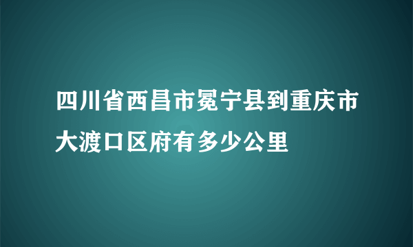 四川省西昌市冕宁县到重庆市大渡口区府有多少公里