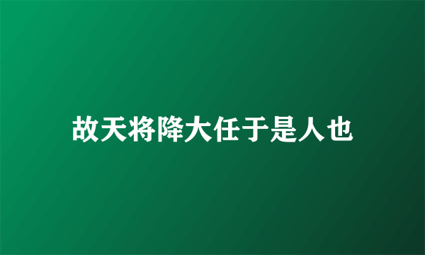 故天将降大任于是人也