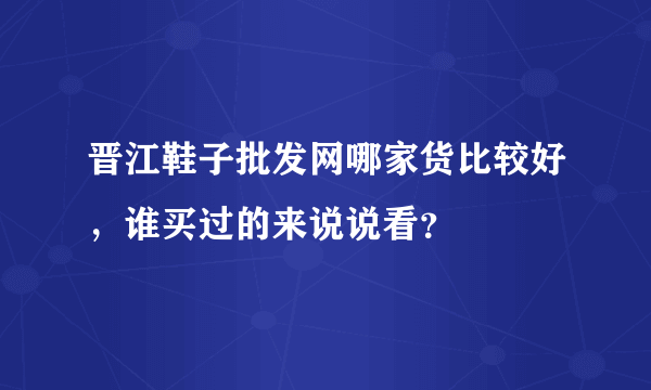 晋江鞋子批发网哪家货比较好，谁买过的来说说看？