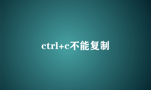 ctrl+c不能复制