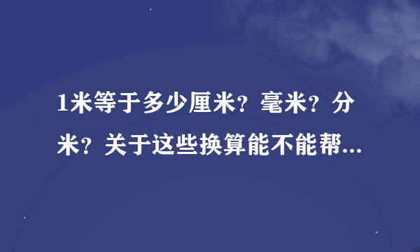 1米等于多少厘米？毫米？分米？关于这些换算能不能帮我一一列出了来啊？