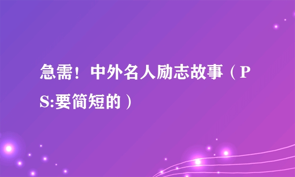 急需！中外名人励志故事（PS:要简短的）