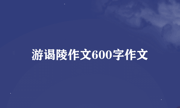 游谒陵作文600字作文