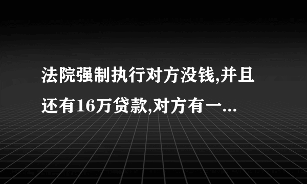 法院强制执行对方没钱,并且还有16万贷款,对方有一辆按揭车这该怎么办