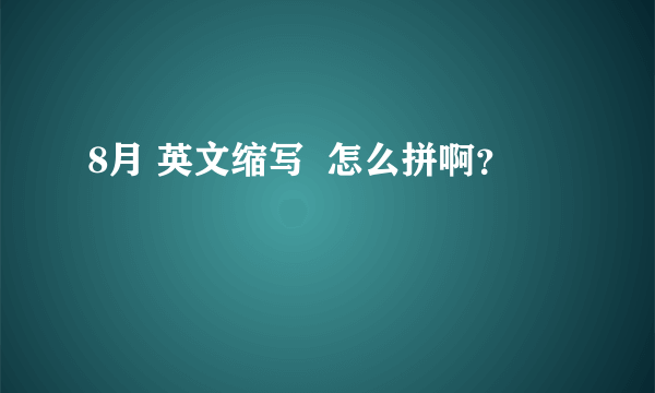 8月 英文缩写  怎么拼啊？