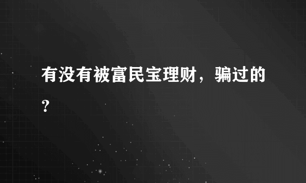 有没有被富民宝理财，骗过的？