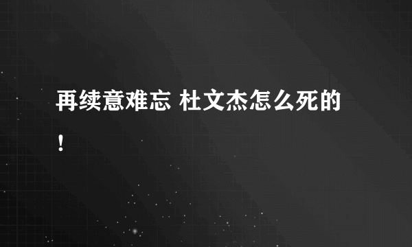 再续意难忘 杜文杰怎么死的！