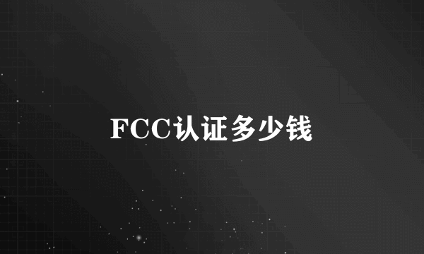 FCC认证多少钱