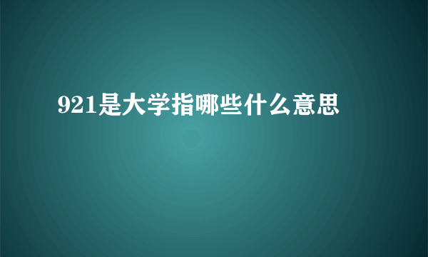 921是大学指哪些什么意思