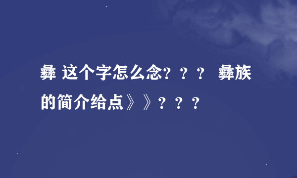 彝 这个字怎么念？？？ 彝族的简介给点》》？？？