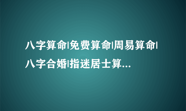 八字算命|免费算命|周易算命|八字合婚|指迷居士算命吧帮忙算命