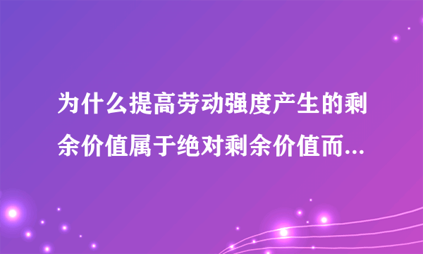 为什么提高劳动强度产生的剩余价值属于绝对剩余价值而不是相对价值剩余