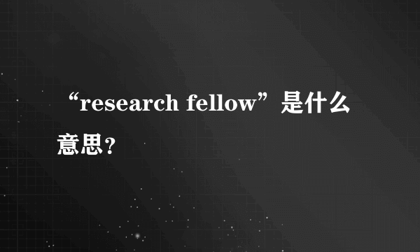 “research fellow”是什么意思？