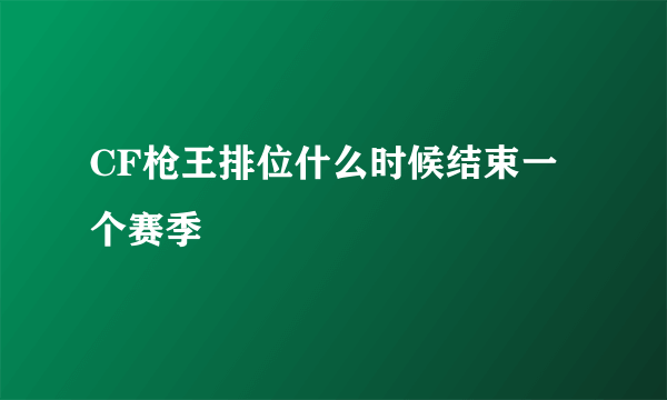 CF枪王排位什么时候结束一个赛季