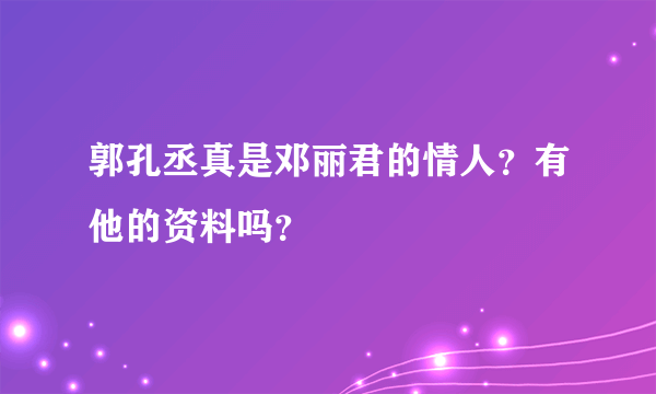 郭孔丞真是邓丽君的情人？有他的资料吗？