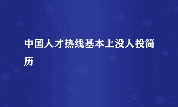 中国人才热线基本上没人投简历